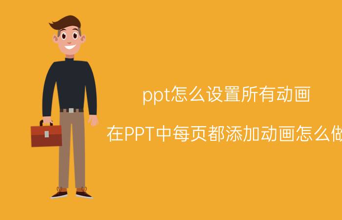 ppt怎么设置所有动画 在PPT中每页都添加动画怎么做？